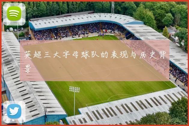 英超三大字母球队的表现与历史背景