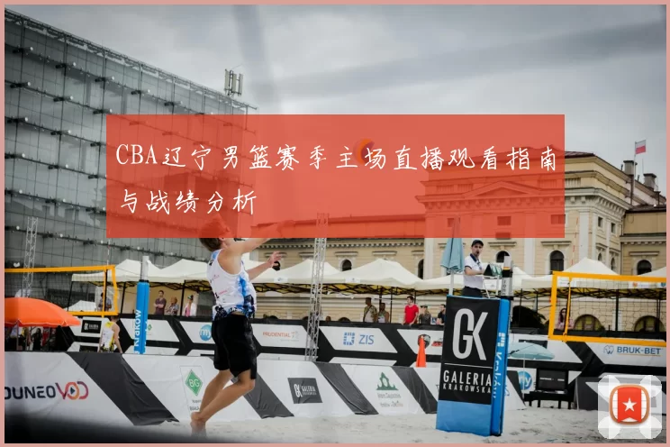 CBA辽宁男篮赛季主场直播观看指南与战绩分析