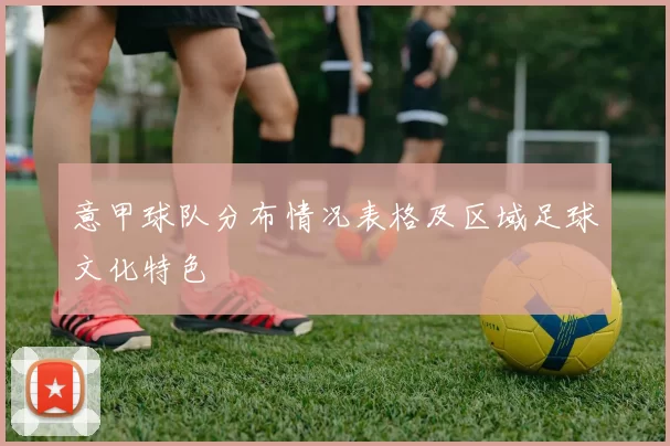 意甲球队分布情况表格及区域足球文化特色