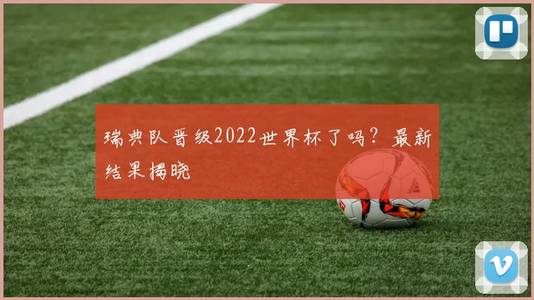瑞典队晋级2022世界杯了吗?最新结果揭晓