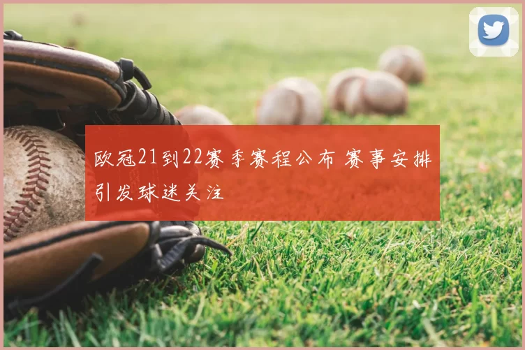 欧冠21到22赛季赛程公布 赛事安排引发球迷关注