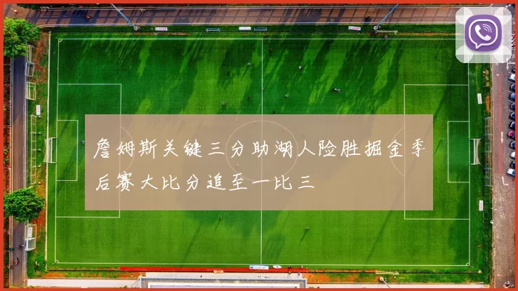 詹姆斯关键三分助湖人险胜掘金季后赛大比分追至一比三