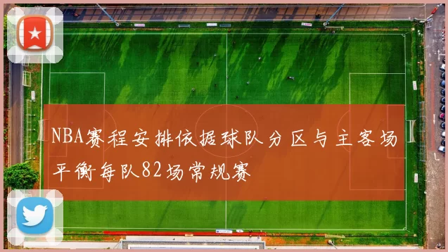 NBA赛程安排依据球队分区与主客场平衡每队82场常规赛