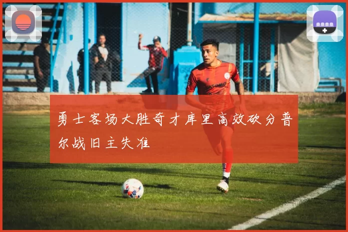 勇士客场大胜奇才库里高效砍分普尔战旧主失准