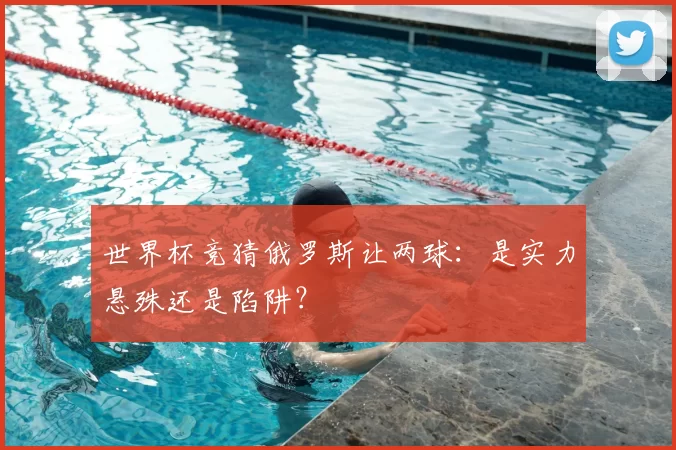 世界杯竞猜俄罗斯让两球:是实力悬殊还是陷阱?