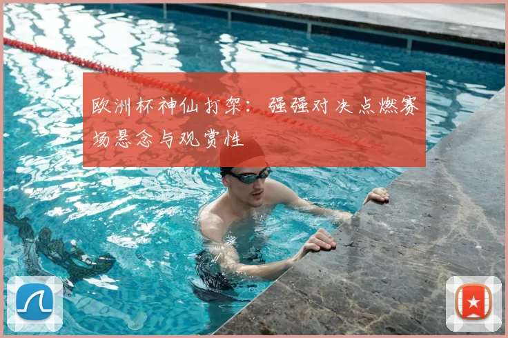 欧洲杯神仙打架:强强对决点燃赛场悬念与观赏性