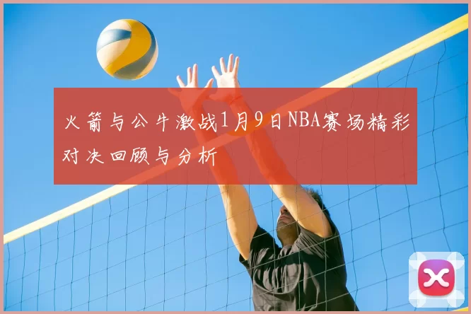 火箭与公牛激战1月9日NBA赛场精彩对决回顾与分析