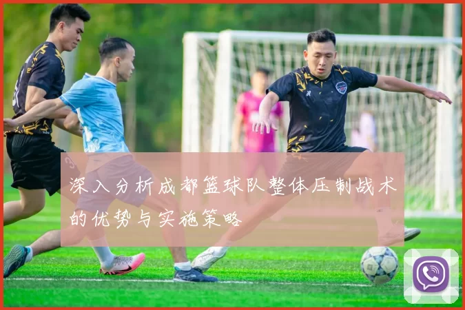 深入分析成都篮球队整体压制战术的优势与实施策略