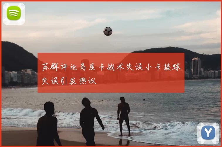 苏群评论乌度卡战术失误小卡接球失误引发热议