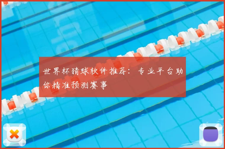 世界杯猜球软件推荐：专业平台助你精准预测赛事