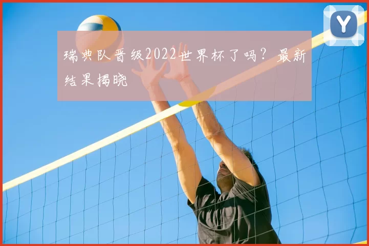 瑞典队晋级2022世界杯了吗?最新结果揭晓