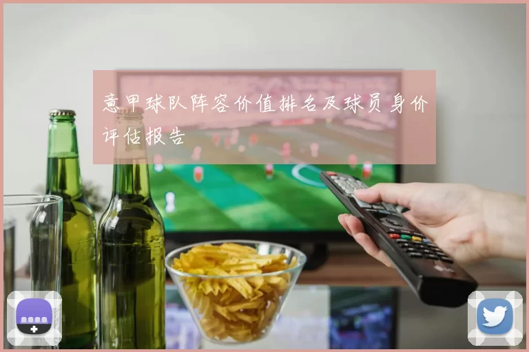 意甲球队阵容价值排名及球员身价评估报告